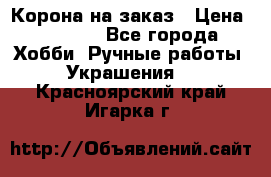 Корона на заказ › Цена ­ 2 000 - Все города Хобби. Ручные работы » Украшения   . Красноярский край,Игарка г.